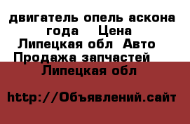 двигатель опель аскона 1987 года  › Цена ­ 1 - Липецкая обл. Авто » Продажа запчастей   . Липецкая обл.